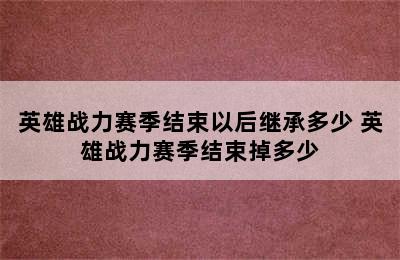 英雄战力赛季结束以后继承多少 英雄战力赛季结束掉多少